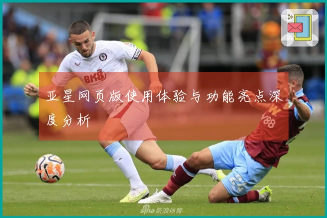 亚星网页版使用体验与功能亮点深度分析