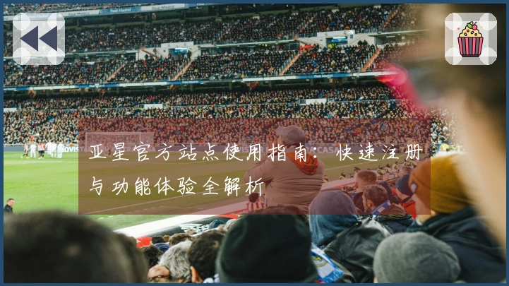 亚星官方站点使用指南：快速注册与功能体验全解析