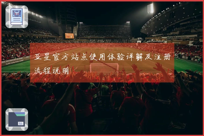 亚星官方站点使用体验详解及注册流程说明