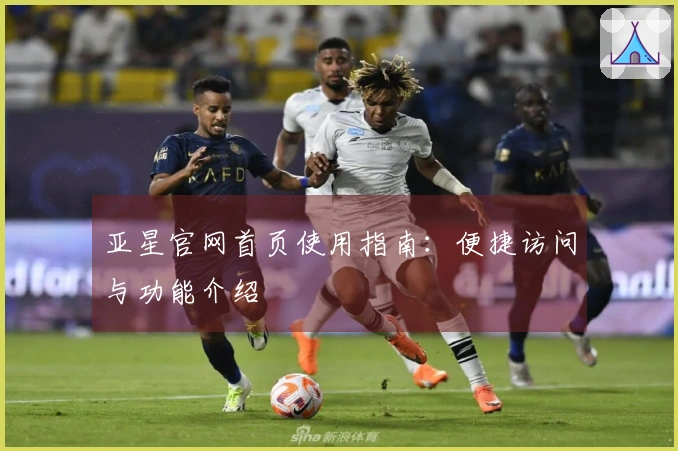 亚星官网首页使用指南：便捷访问与功能介绍