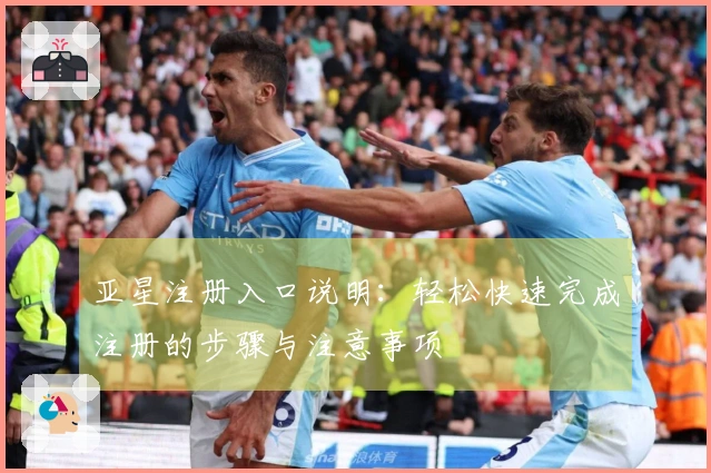 亚星注册入口说明：轻松快速完成注册的步骤与注意事项
